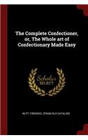 The Complete Confectioner, Or, the Whole Art of Confectionary Made Easy