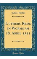Luthers Rede in Worms am 18. April 1521 (Classic Reprint)
