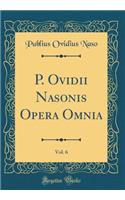 P. Ovidii Nasonis Opera Omnia, Vol. 6 (Classic Reprint)