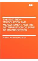 The Electron, Its Isolation and Measurement and the Determination of Some of Its Properties