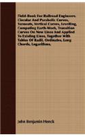 Field-Book For Railroad Engineers. Circular And Parabolic Curves, Turnouts, Vertical Curves, Levelling, Computing Earth-Work, Transition Curves On New Lines And Applied To Existing Lines, Together With Tables Of Radii, Ordinates, Long Chords, Logar