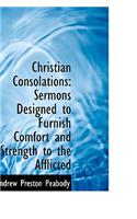 Christian Consolations: Sermons Designed to Furnish Comfort and Strength to the Afflicted