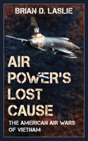 Air Power's Lost Cause: The American Air Wars of Vietnam(War and Society)
