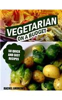 Vegetarian On a Budget: 50 Quick and Easy Recipes