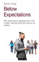 Below Expectations: Why Performance Appraisals Fail in the Modern Working World and What to Do Instead