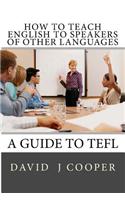 How to Teach English to Speakers of Other Languages: A Guide to Tefl