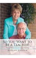 So You Want to Be a Teacher!