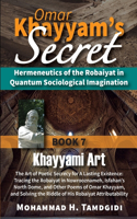 Omar Khayyam's Secret: Hermeneutics of the Robaiyat in Quantum Sociological Imagination: Book 7: Khayyami Art: The Art of Poetic Secrecy for a Lasting Existence: Tracing t(Tayyebeh East-West Research and Translation)