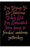 I'm Trying To Be Awesome Today But I'm Exhausted from being so freakin' awesome yesterday