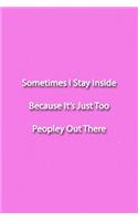 Sometimes I Stay Inside Because It's Just Too Peopley Out There Notebook
