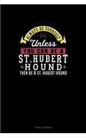Always Be Yourself Unless You Can Be A St. Hubert Hound Then Be A St. Hubert Hound