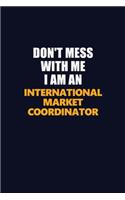 Don't Mess With Me Because I Am An International Market Coordinator: Career journal, notebook and writing journal for encouraging men, women and kids. A framework for building your career.