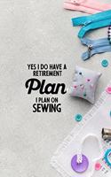 Yes I do have a Retirement Plan I plan on Sewing