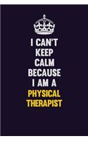 I can't Keep Calm Because I Am A Physical Therapist: Motivational and inspirational career blank lined gift notebook with matte finish