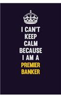 I Can't Keep Calm Because I Am A Premier Banker: Motivational and inspirational career blank lined gift notebook with matte finish