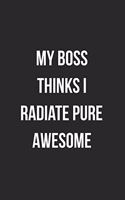My Boss Thinks I Radiate Pure Awesome: Blank Lined Journal For Employee Coworker Notebook Gag Gift