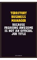 Territory Business Manager, Because Freaking Awesome Is Not An Official Job Title: Career Motivational Quotes 6x9 120 Pages Blank Lined Notebook Journal