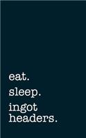 Eat. Sleep. Ingot Headers. - Lined Notebook: Writing Journal