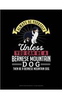 Always Be Yourself Unless You Can Be a Bernese Mountain Dog Then Be a Bernese Mountain Dog