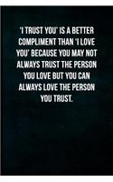 'i Trust You' Is a Better Compliment Than 'i Love You' Because You May Not Always Trust the Person You Love But You Can Always Love the Person You Trust: Blank Lined Journal with Soft Matte Cover
