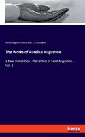 Works of Aurelius Augustine: a New Translation - the Letters of Saint Augustine - Vol. 1