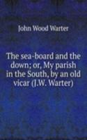 sea-board and the down; or, My parish in the South, by an old vicar (J.W. Warter).