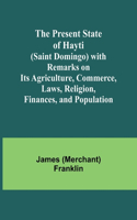 Present State of Hayti (Saint Domingo) with Remarks on its Agriculture, Commerce, Laws, Religion, Finances, and Population