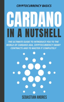 Cardano in a Nutshell: The Ultimate Guide to Introduce You to the World of Cardano ADA, Cryptocurrency Smart Contracts and to Master It Completely