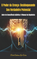 O Poder da Crença: Desbloqueando Seu Verdadeiro Potencial: Autor de Consciência Quântica: O Manual do Alquimista