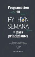 Programación en Python en una Semana para Principiantes: Guía Para Principiantes Con Proyectos Prácticos Y Ejemplos
