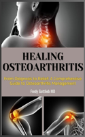 Healing Osteoarthritis: From Diagnosis to Relief: A Comprehensive Guide to Osteoarthritis Management