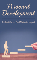 Personal Development: Build A Career And Make An Impact: How To Find Yourself When You Are Lost