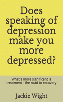 Does speaking of depression make you more depressed?: What's more significant is treatment - the road to recovery