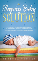 Sleeping Baby Solution: A Complete Training Guide for Baby Sleep and the Perfect Strategies for Sleepless Parents and Stubborn Babies