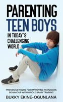 Parenting Teen Boys in Today's Challenging World: Proven Methods for Improving Teenagers Behaviour with Whole Brain Training(Parenting Teenagers)