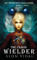 The Chaos Wielder (The Indomitable Ella Larisse, Book 2- Part 2)