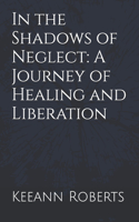 In the Shadows of Neglect: A Journey of Healing and Liberation