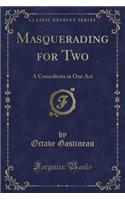 Masquerading for Two: A Comedietta in One Act (Classic Reprint)
