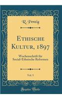 Ethische Kultur, 1897, Vol. 5: Wochenschrift FÃ¼r Social-Ethnische Reformen (Classic Reprint)