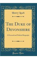 The Duke of Devonshire: A Personal and Political Biography (Classic Reprint)