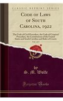 Code of Laws of South Carolina, 1922, Vol. 1 of 3: The Code of Civil Procedure, the Code of Criminal Procedure, the Constitutions of the United States and South Carolina and Rules of Courts (Classic Reprint)