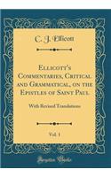 Ellicott's Commentaries, Critical and Grammatical, on the Epistles of Saint Paul, Vol. 1: With Revised Translations (Classic Reprint)
