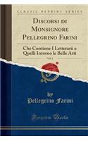 Discorsi Di Monsignore Pellegrino Farini, Vol. 1: Che Contiene I Letterarii E Quelli Intorno Le Belle Arti (Classic Reprint)