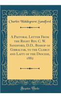 A Pastoral Letter From the Right Rev. C. W. Sandford, D.D., Bishop of Gibraltar, to the Clergy and Laity of the Diocese, 1882 (Classic Reprint)