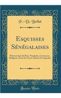 Esquisses Sénégalaises: Physionomie Du Pays, Peuplades, Commerce, Religions, Passé Et Avenir, Récits Et Légendes (Classic Reprint)