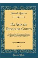 Da Asia de Diogo de Couto, Vol. 1: DOS Feitos, Que OS Portuguezes Fizeram Na Conquista, E Descubrimento Das Terras, E Mares Do Oriente; Decada Setima (Classic Reprint): DOS Feitos, Que OS Portuguezes Fizeram Na Conquista, E Descubrimento Das Terras, E Mares Do Oriente; Decada Setima (Classic Reprint)