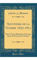 Souvenirs de la Guerre 1870-1871: Paris, Tours, Bordeaux; Ouvrage Orné du Portrait de l'Auteur (Classic Reprint)