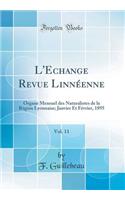 L'Echange Revue Linnï¿½enne, Vol. 11: Organe Mensuel Des Naturalistes de la Rï¿½gion Lyonnaise; Janvier Et Fï¿½vrier, 1895 (Classic Reprint): Organe Mensuel Des Naturalistes de la Rï¿½gion Lyonnaise; Janvier Et Fï¿½vrier, 1895 (Classic Reprint)