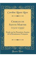 Charles de Sainte-Marthe (1512-1555): ï¿½tude Sur Les Premiï¿½res Annï¿½es de la Renaissance Franï¿½aise (Classic Reprint)