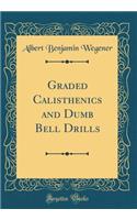 Graded Calisthenics and Dumb Bell Drills (Classic Reprint)
